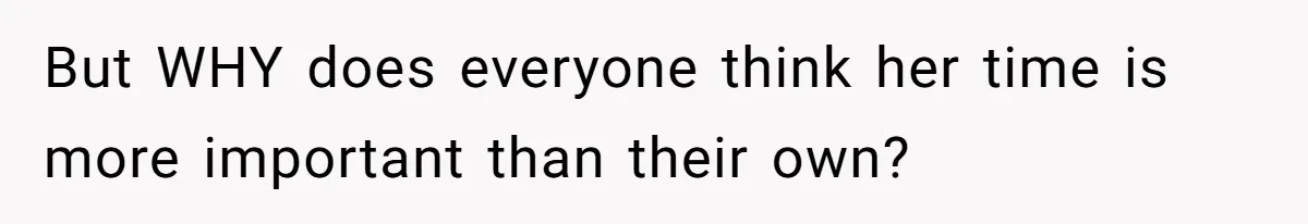 But WHY does everyone think her time is more important than their own?