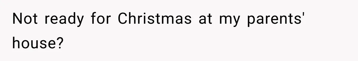 Not ready for Christmas at my parents' house?