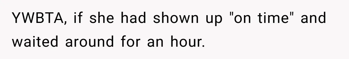 YWBTA, if she had shown up "on time" and waited around for an hour.
