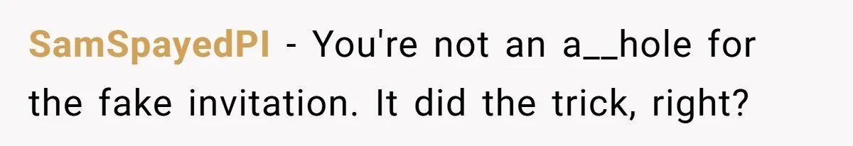 SamSpayedPI − You're not an a__hole for the fake invitation. It did the trick, right?