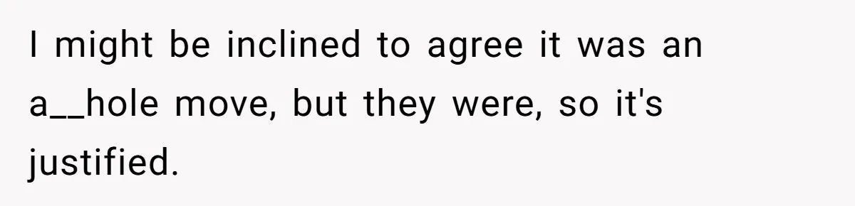 I might be inclined to agree it was an a__hole move, but they were, so it's justified.
