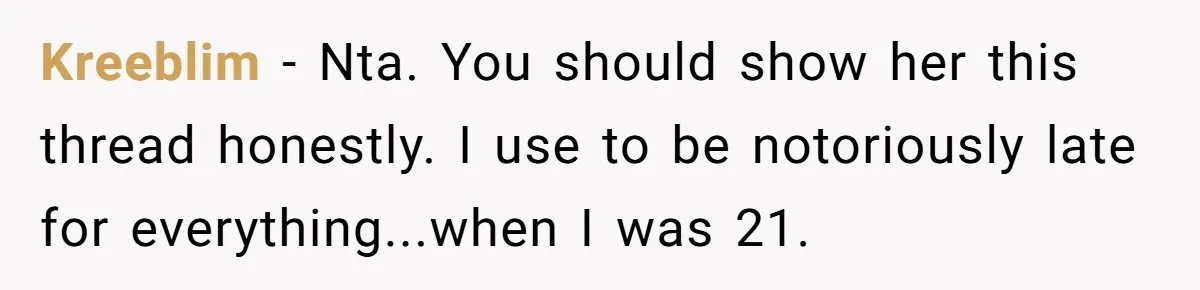 Kreeblim − Nta. You should show her this thread honestly. I use to be notoriously late for everything...when I was 21.