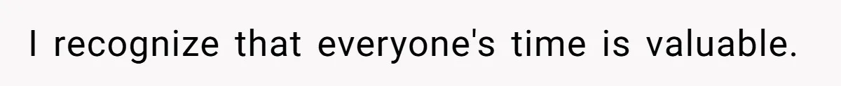I recognize that everyone's time is valuable.