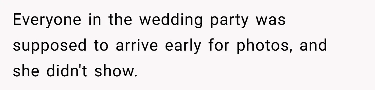 Everyone in the wedding party was supposed to arrive early for photos, and she didn't show.