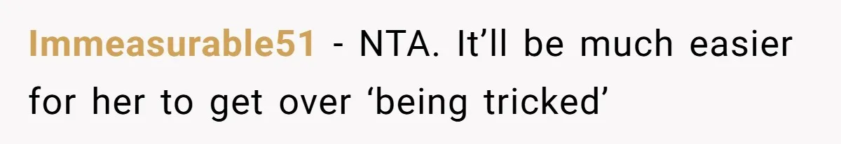 Immeasurable51 − NTA. It’ll be much easier for her to get over ‘being tricked’