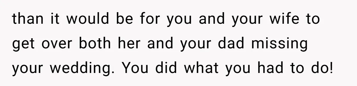 than it would be for you and your wife to get over both her and your dad missing your wedding. You did what you had to do!