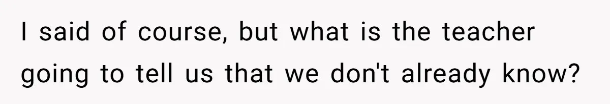 I said of course, but what is the teacher going to tell us that we don't already know?