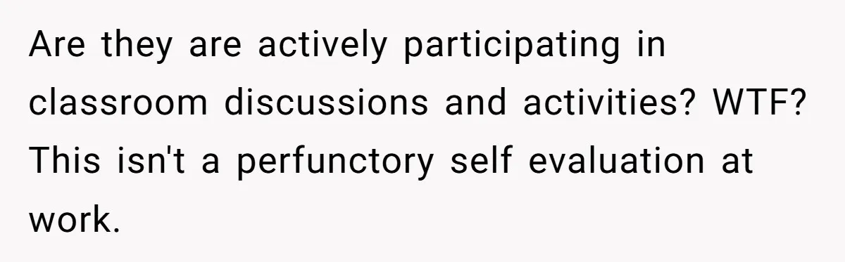 Are they are actively participating in classroom discussions and activities? WTF? This isn't a perfunctory self evaluation at work.