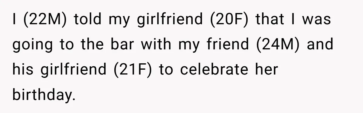 Man Refuses To Sleep On The Couch After Girlfriend Gets Angry Over A Night Out I (22M) told my girlfriend (20F) that I was going to the bar with my friend (24M) and his girlfriend (21F) to celebrate her birthday.