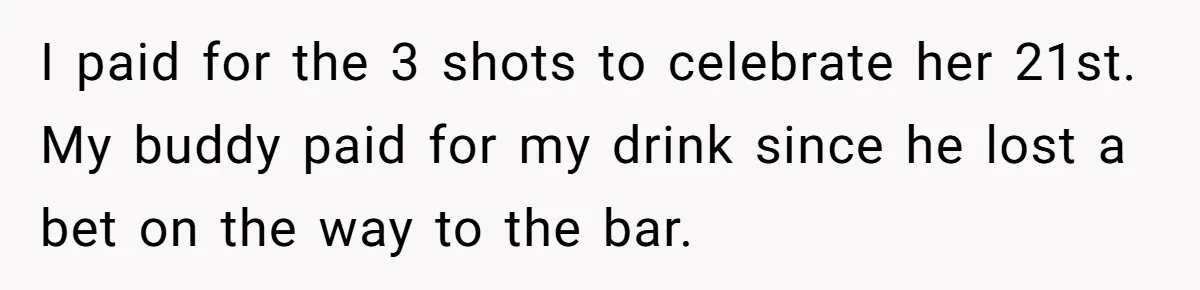 Man Refuses To Sleep On The Couch After Girlfriend Gets Angry Over A Night Out I paid for the 3 shots to celebrate her 21st. My buddy paid for my drink since he lost a bet on the way to the bar.