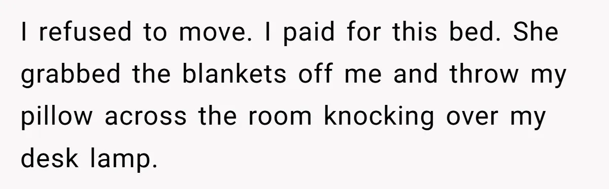 Man Refuses To Sleep On The Couch After Girlfriend Gets Angry Over A Night Out I refused to move. I paid for this bed. She grabbed the blankets off me and throw my pillow across the room knocking over my desk lamp.