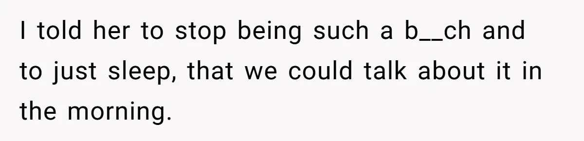 Man Refuses To Sleep On The Couch After Girlfriend Gets Angry Over A Night Out I told her to stop being such a b__ch and to just sleep, that we could talk about it in the morning.