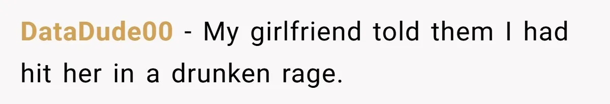 Man Refuses To Sleep On The Couch After Girlfriend Gets Angry Over A Night Out DataDude00 − My girlfriend told them I had hit her in a drunken rage.
