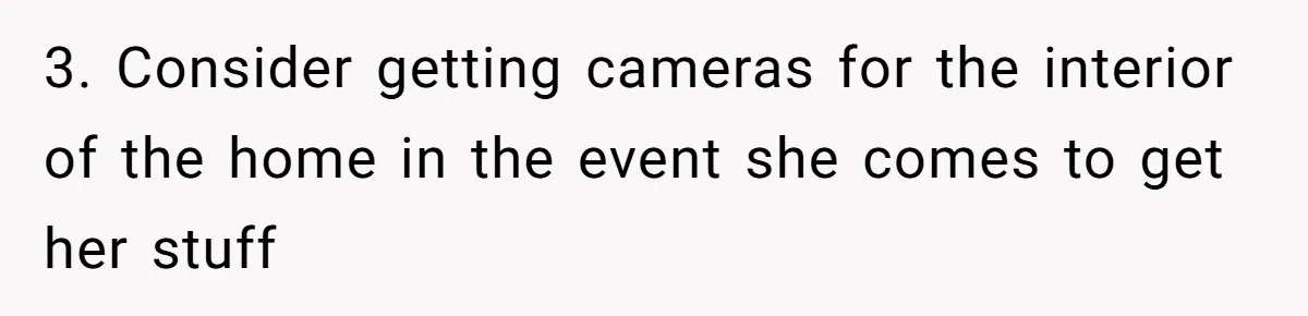 Man Refuses To Sleep On The Couch After Girlfriend Gets Angry Over A Night Out 3. Consider getting cameras for the interior of the home in the event she comes to get her stuff