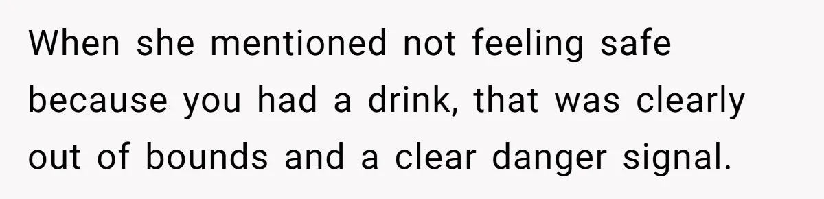 Man Refuses To Sleep On The Couch After Girlfriend Gets Angry Over A Night Out When she mentioned not feeling safe because you had a drink, that was clearly out of bounds and a clear danger signal.