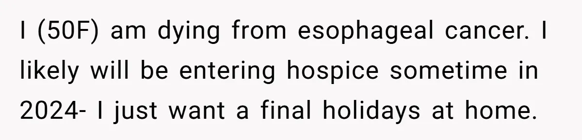 I (50F) am dying from esophageal cancer. I likely will be entering hospice sometime in 2024- I just want a final holidays at home.