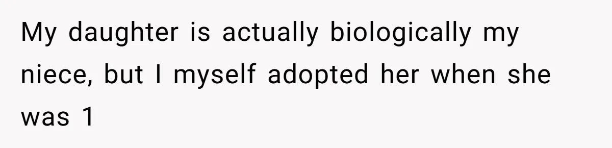 My daughter is actually biologically my niece, but I myself adopted her when she was 1