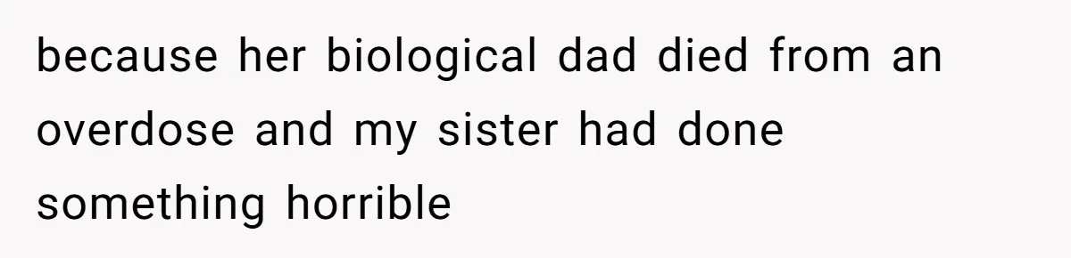 because her biological dad died from an overdose and my sister had done something horrible