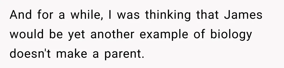 And for a while, I was thinking that James would be yet another example of biology doesn't make a parent.
