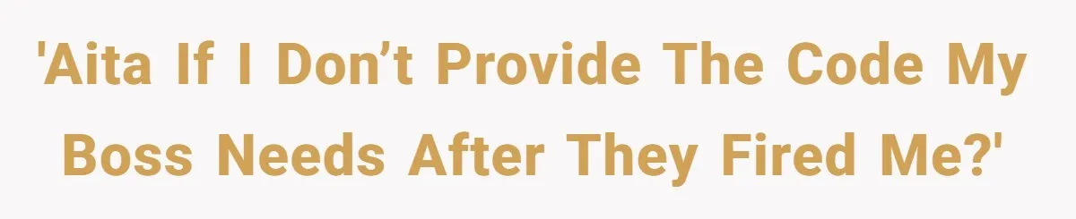'AITA if I don’t provide the code my boss needs after they fired me?'