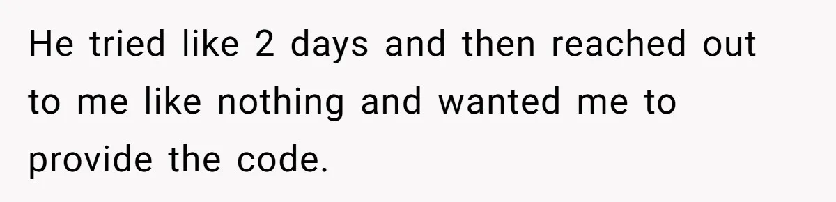 He tried like 2 days and then reached out to me like nothing and wanted me to provide the code.