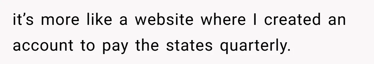 it’s more like a website where I created an account to pay the states quarterly.
