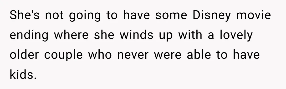 She's not going to have some Disney movie ending where she winds up with a lovely older couple who never were able to have kids.