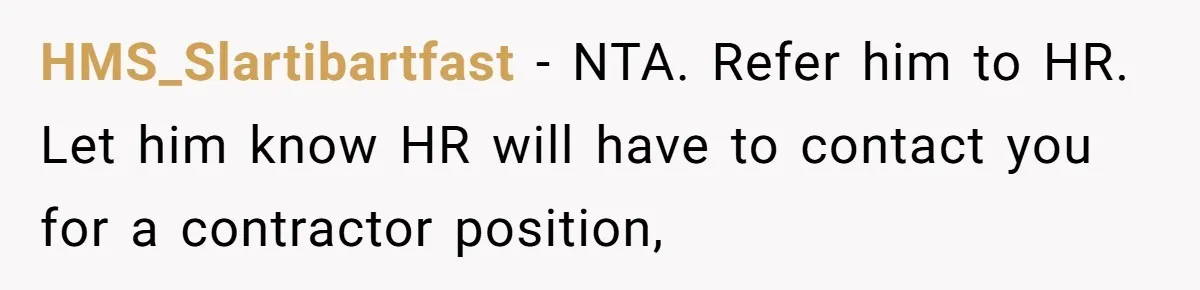 HMS_Slartibartfast − NTA. Refer him to HR. Let him know HR will have to contact you for a contractor position,