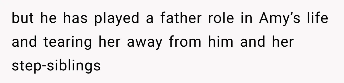 but he has played a father role in Amy’s life and tearing her away from him and her step-siblings