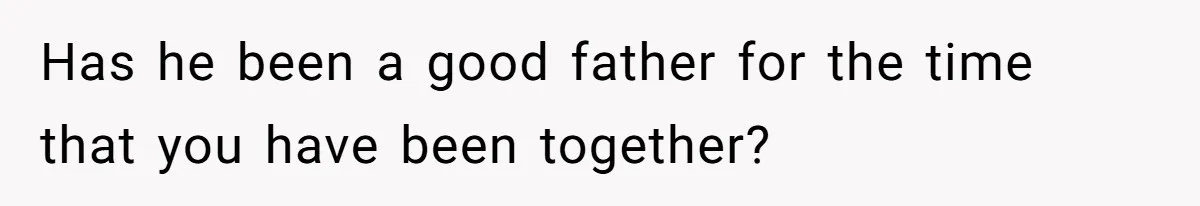 Has he been a good father for the time that you have been together?