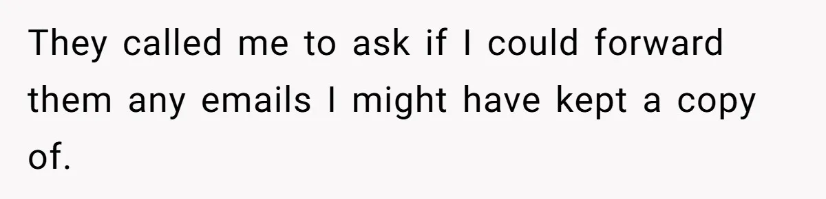 They called me to ask if I could forward them any emails I might have kept a copy of.