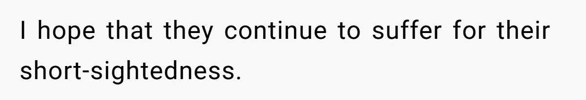 I hope that they continue to suffer for their short-sightedness.