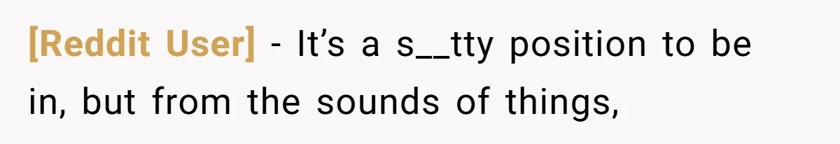 [Reddit User] − It’s a s__tty position to be in, but from the sounds of things,