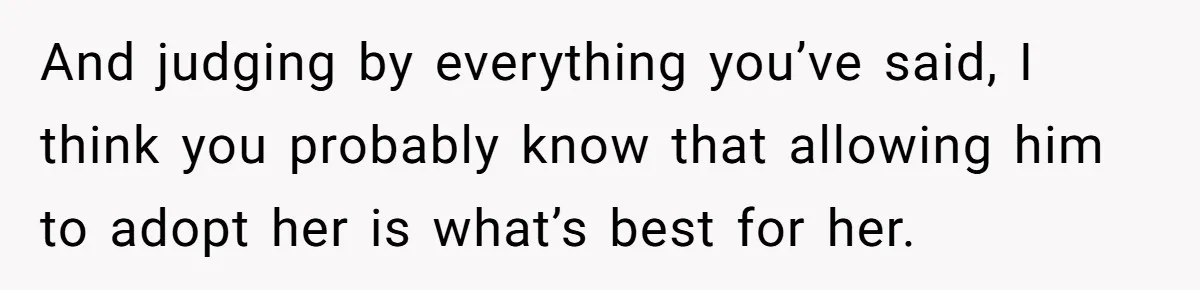 And judging by everything you’ve said, I think you probably know that allowing him to adopt her is what’s best for her.