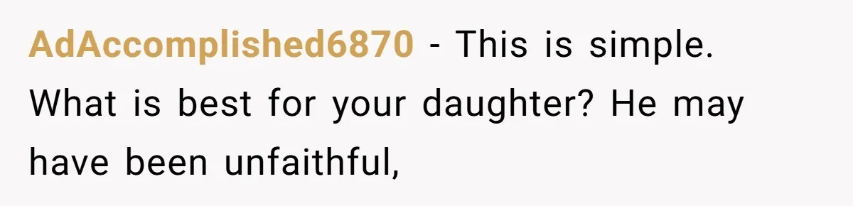 AdAccomplished6870 − This is simple. What is best for your daughter? He may have been unfaithful,
