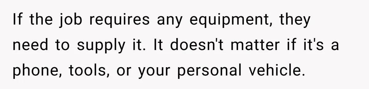 If the job requires any equipment, they need to supply it. It doesn't matter if it's a phone, tools, or your personal vehicle.