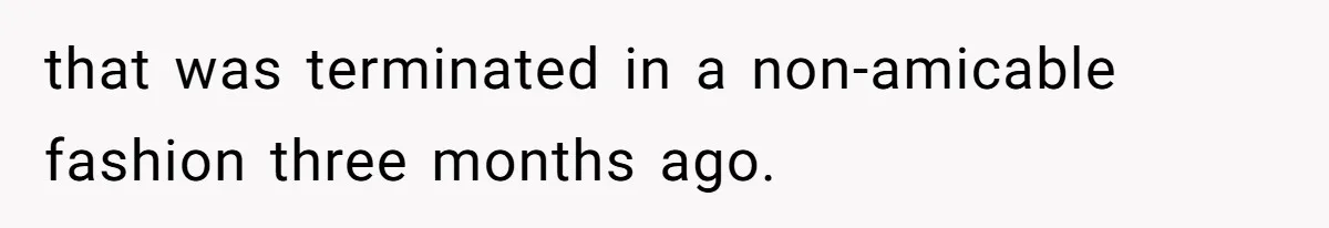 that was terminated in a non-amicable fashion three months ago.