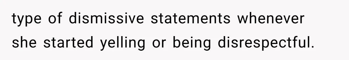 type of dismissive statements whenever she started yelling or being disrespectful.