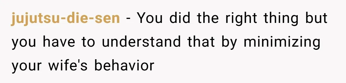 jujutsu-die-sen − You did the right thing but you have to understand that by minimizing your wife's behavior