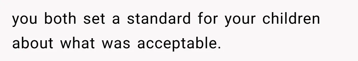 you both set a standard for your children about what was acceptable.