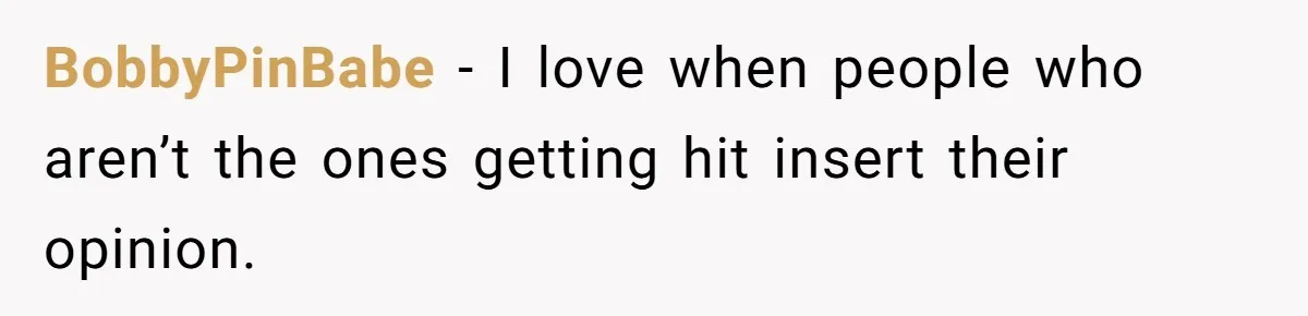 BobbyPinBabe − I love when people who aren’t the ones getting hit insert their opinion.