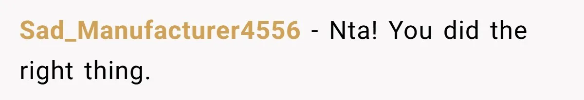 Sad_Manufacturer4556 − Nta! You did the right thing.