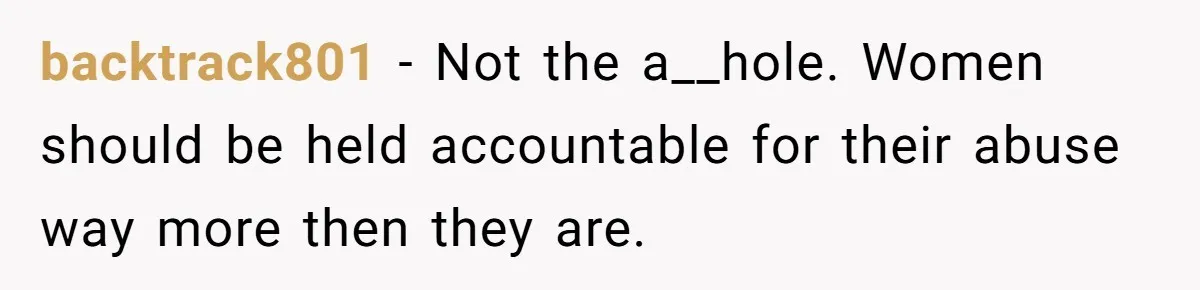 backtrack801 − Not the a__hole. Women should be held accountable for their abuse way more then they are.