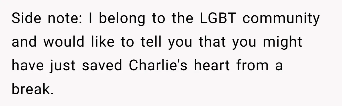 Side note: I belong to the LGBT community and would like to tell you that you might have just saved Charlie's heart from a break.