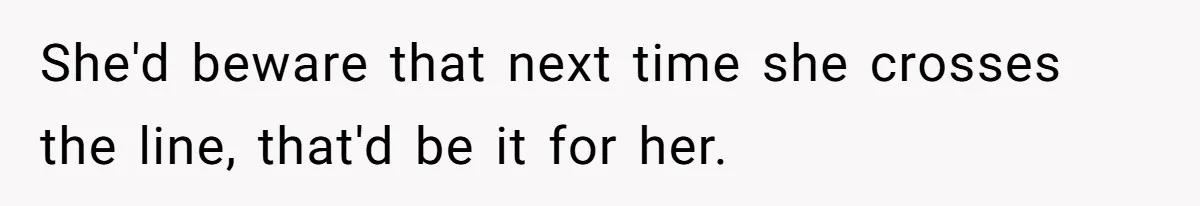 She'd beware that next time she crosses the line, that'd be it for her.