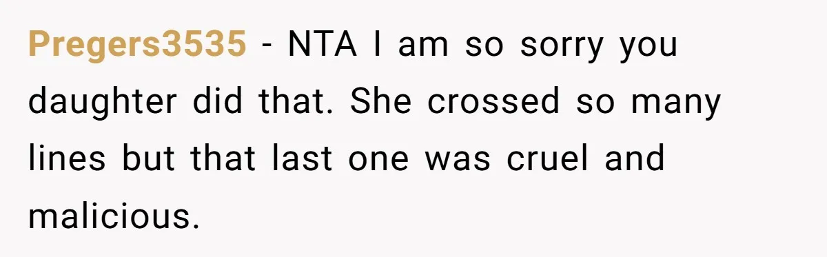 Pregers3535 − NTA I am so sorry you daughter did that. She crossed so many lines but that last one was cruel and malicious.