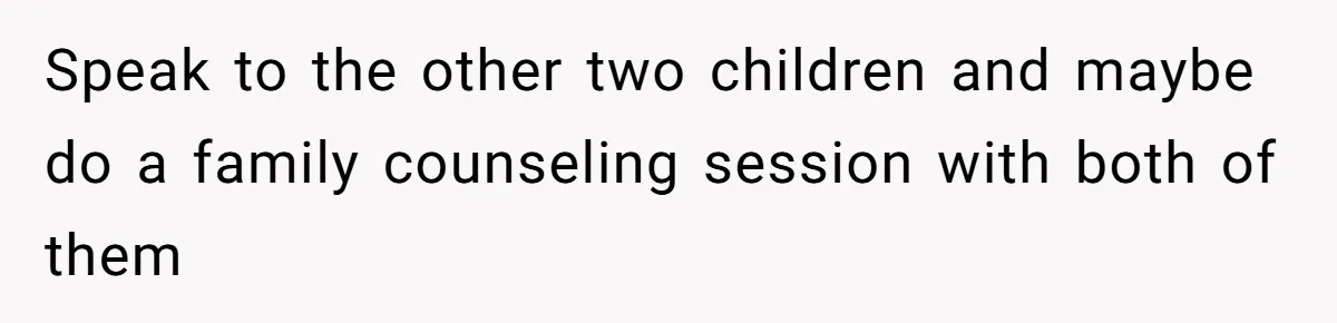 Speak to the other two children and maybe do a family counseling session with both of them