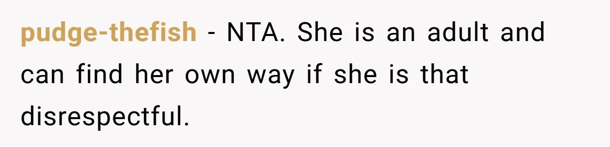 pudge-thefish − NTA. She is an adult and can find her own way if she is that disrespectful.