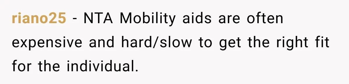 riano25 − NTA Mobility aids are often expensive and hard/slow to get the right fit for the individual.