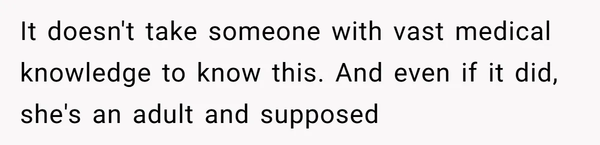 It doesn't take someone with vast medical knowledge to know this. And even if it did, she's an adult and supposed